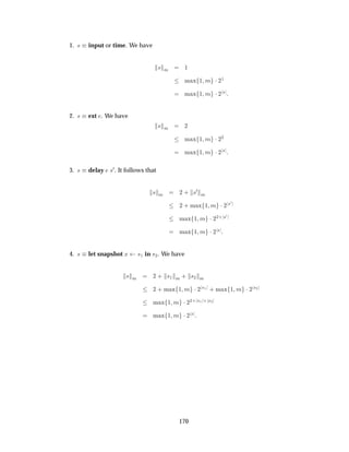 1. × input or time. We have
× Ñ ½
Ñ Ü ½ Ñ ¡¾
½
Ñ Ü ½ Ñ ¡¾
×
2. × ext . We have
× Ñ ¾
Ñ Ü ½ Ñ ¡¾
¾
Ñ Ü ½ Ñ ¡¾
×
3. × delay ×¼. It follows that
× Ñ ¾ · ×¼
Ñ
¾ · Ñ Ü ½ Ñ ¡¾
×¼
Ñ Ü ½ Ñ ¡¾
¾· ×¼
Ñ Ü ½ Ñ ¡¾
×
4. × let snapshot Ü ×½ in ×¾. We have
× Ñ ¾ · ×½ Ñ · ×¾ Ñ
¾ · Ñ Ü ½ Ñ ¡¾
×½ · Ñ Ü ½ Ñ ¡¾
×¾
Ñ Ü ½ Ñ ¡¾
¾· ×½ · ×¾
Ñ Ü ½ Ñ ¡¾
×
170
 
