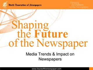 Shaping the  Future of   the   Newspaper Media Trends & Impact on Newspapers 