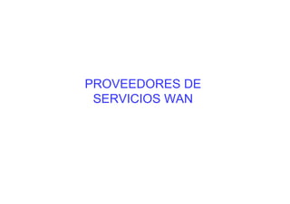 PROVEEDORES DE
 SERVICIOS WAN
 