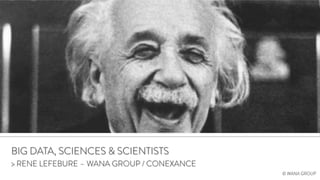 BIG DATA, SCIENCES & SCIENTISTS
> RENE LEFEBURE – WANA GROUP / CONEXANCE
© WANA GROUP
 