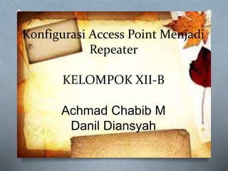 Konfigurasi Access Point Menjadi 
Repeater 
KELOMPOK XII-B 
Achmad Chabib M 
Danil Diansyah 
 