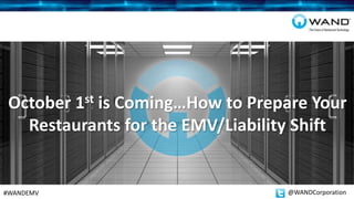 October 1st is Coming…How to Prepare Your
Restaurants for the EMV/Liability Shift
#WANDEMV @WANDCorporation
 