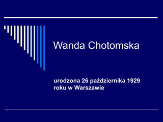 Wanda Chotomska
urodzona 26 października 1929
roku w Warszawie
 