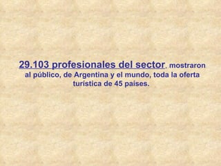 29.103 profesionales del sector ,  mostraron al público, de Argentina y el mundo, toda la oferta turística de 45 países.  