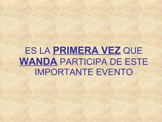 ES LA   PRIMERA VEZ   QUE   WANDA   PARTICIPA DE ESTE IMPORTANTE EVENTO 