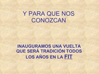 Y PARA QUE NOS CONOZCAN INAUGURAMOS UNA VUELTA QUE SERÁ TRADICIÓN TODOS LOS AÑOS EN LA  FIT 