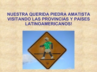 NUESTRA QUERIDA PIEDRA AMATISTA VISITANDO LAS PROVINCIAS Y PAISES LATINOAMERICANOS! 