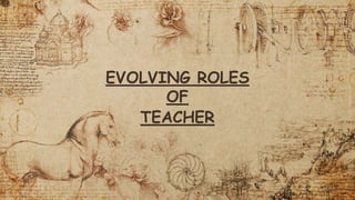 EVOLVING ROLES
OF
TEACHER
 