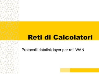 Reti di Calcolatori
Protocolli datalink layer per reti WAN
 