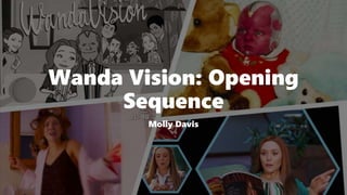 Wanda Vision: Opening
Sequence
Molly Davis
 