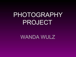 PHOTOGRAPHY PROJECT   WANDA WULZ   