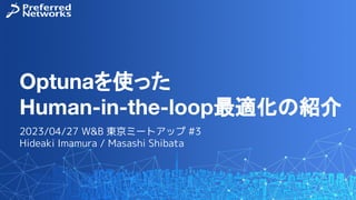 Optunaを使った
Human-in-the-loop最適化の紹介
2023/04/27 W&B 東京ミートアップ #3
Hideaki Imamura / Masashi Shibata
 