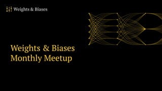 1
Weights & Biases
Monthly Meetup
 