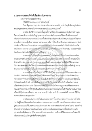 24
3. เอกสารและงานวิจัยที่เกี่ยวข้องกับการสาน
3.1 ความหมายของการสาน
ได้มีผู้ให้ความหมายของการสานไว้ดังนี้
วิบูล ลี้สุวรรณ (2545: 9 - 10) กล่าวว่าการสาน หมายถึง การนําวัตถุดิบที่แปรรูปแล้วมา
สานเป็นรูปทรงต่างๆ กรรมวิธีในการสานแบ่งออกเป็นแบบต่างๆ ได้ดังนี้
ลายขัด เป็นวิธีการสานแบบพื้นฐานที่เก่าแก่ที่สุด ลักษณะของลายขัดเป็นการสร้างแรง
ยึดระหว่างตอกด้วยการขัดกันเป็นรูปมุมฉากระหว่างแนวตั้งกับแนวนอน ใช้ตอกยืนหรือตอกแนวตั้ง
หรือตอกยืนสอดขัดกับตอกแนวนอน โดยยกขึ้นเส้นหนึ่งข่มหรือขัดลงเส้นหนึ่งสลับกันไปอย่างที่เรี ยกว่า
ลายหนึ่ง จากลายหนึ่งเป็นลายสอง ลายสาม และลายอื่นๆ ที่ยังคงรักษาลักษณะการสอดและการขัดกัน
เช่นเดิม แต่ใช้เส้นตอกในแนวตั้งและแนวนอนมากกว่าหนึ่งเส้น และสอดขัดกันให้สลับไปสลับมาเกิด
เป็นลายสอง ลายสาม และลายอื่นๆ อีกมาก ลายขัดนี้ใช้สานเครื่องจักสานได้หลายชนิ ดและมักจะใช้
ร่วมกับลายชนิดอื่นเพื่อให้ได้รูปทรงตามที่ต้องการ
ลายทแยง เป็นวิธีสานที่ใช้ตอกสอดขัดกันในแนวทแยง ไม่มีเส้นตั้งและเส้นนอนเหมือน
ลายขัด แต่จะสานขัดกันตามแนวทแยงเป็นหกเหลี่ยมต่อเชื่อมกันไปเรื่อยๆ คล้ายรวงผึ้ง ลายชนิดนี้จึง
มักสานโปร่ง เช่น ลายตาเข่ ง ลายชะลอม ลายเกร็ดเต่า และลายเฉลว ลายชนิดนี้มักใช้สานภาชนะ
โปร่ง เช่น เข่ง ชะลอม หรือใช้สานประกอบกับลายอื่น เช่น สานเป็นส่วนบนของหมวกหรือหัวสุ่มเพราะ
สามารถสานลายขัดหรือลายอื่นประกอบเป็นส่วนอื่นๆ ของเครื่องจักสานต่อไป
ลายขดหรือลายถัก เป็นการสานที่ใช้กับวัสดุที่ไม่สามารถคงรูปอยู่ได้ด้วยตนเอง เช่น หวาย
ย่านลิเภา ปอ ผักตบชวา วัสดุเหล่านี้ต้อสานด้วยการขดหรือถัก ได้แก่ การถักเป็นเส้นแล้วขดเป็นวง
กระจายออกจากศูนย์กลาง แล้วถักเชื่อมกันเป็นชั้นๆ ให้ได้รูปทรงตามต้องการ หรือสานโดยใช้วัสดุอื่น
เป็นโครงก่อน แล้วถักหรื อสานพันยึดโครงเหล่านั้นให้เป็นรูปทรงตามโครงที่สร้างขึ้น เช่น การสาน
เครื่องจักสานย่านลิเภา จะต้องใช้โครงหวายหรือไม้ไผ่มาทําเป็นโครงตามรูปภาชนะที่ต้องการจะสาน
ก่อน แล้วจึงใช้ย่านลิเภาที่จักเป็นเส้นแล้วสอดพันเชื่อมระหว่างโครงแต่ละชิ้นเข้าด้วยกัน จนเป็นภาชนะ
เครื่องใช้ที่มีรูปทรงตามต้องการ เช่น การสานกระเป๋ า กล่อง ตะกร้าหิ้ว การสอดขัดนี้อาจจะทําให้เป็น
ลวดลายเพื่อความสวยงามด้วย
ลายอิสระ เป็นการสานที่ไม่มีแบบแผนตายตัว ขึ้นอยู่กับความต้องการของผู้สานที่จะคิด
ประดิษฐ์ขึ้นเองให้สอดคล้องกับความต้องการของตนลายประเภทนี้มั กสานขึ้นตามความต้องการของ
ผู้สานและแบบแผนที่สืบทอดกันมาในแต่ละท้องถิ่น เช่น การสานของเล่นด้วยใบตาล ใบลาน ใบมะพร้าว
เป็นรูปสัตว์ต่างๆ เช่น ปลาตะเพียน ตั๊กแตน นกหรือสานเป็นของเล่นประเภทเครื่องประดับของเด็ก
เช่น สานเป็นเข็มขัด แหวน กําไล นอกจากนี้การสานแบบอิส ระนี้บางทีใช้เศษตอกสานเป็นดอกไม้
หรือพวงมาลัยเป็นเครื่องบูชาสิ่งที่เคารพนับถือก็มี
 