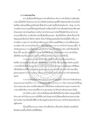 26
3.3 การสานของไทย
สาน เป็นขั้นตอนที่สําคัญของการทําเครื่องจักสาน ถัดจากการจัก ซึ่งเป็นการเตรียมวัสดุ
การสานนั้นถือได้ว่าเป็นขบวนการทางความคิดสร้างสรรค์ของมนุษย์ที่นําวัสดุธรรมชาติมาทําประโยชน์
โดยใช้ความคิดและฝีมือมนุษย์เป็นหลัก ซึ่งมีมาช้านานแล้ว โดยที่ในปัจจุบันยังคงทํา กันอยู่ กล่าวกัน
ว่าเทคนิคการสานภาชนะที่ใช้กันอยู่ในทวีปอเมริกาเหนือทุกวันนี้ทํากันมาตั้งแต่สมัยก่อนประวัติศาสตร์
ลักษณะของการสานในยุคเริ่มแรก คงเป็นการสานไปตามแนวราบโดยใช้วัสดุขัดกันไปมาอย่างง่ายๆ
ตามแบบที่เรียกกันว่า ลายขัด ด้วยการยกขึ้นเส้นหนึ่งและกดลง เส้นหนึ่งให้เกิดการขัดกัน ซึ่งจะทําให้
วัสดุคงรูปต่อเนื่องกันไป ให้เกิดการขัดกัน ซึ่งจะทําให้วัสดุคงรูปต่อเนื่องกันไปเป็นพื้นที่มากขึ้นๆ ตาม
ความต้องการ และจากการสานด้วยลายขัดตามแนวราบนี้เอง มนุษย์ได้พัฒนาการสานเพื่อตอบสนอง
ความต้องการด้านประโยชน์ใช้สอยขึ้นมา เป็นภาชนะ โดยอาจะสานลายขัดนั้นเข้ากับแม่แบบเพื่อใ ห้
เกิดเป็นรูปทรงของภาชนะขึ้นมา แม่แบบสําหรับสานภาชนะนั้นอาจจะเป็นเปลือกผลไม้ หรือเครื่องปั้น
ดินเผาก็ได้ และเมื่อมนุษย์คิดวิธีการสานภาชนะได้สําเร็จแล้ว ได้พัฒนาลวดลายในการสานไปด้วย
เพื่อให้ได้ภาชนะที่มีรูปทรงเหมาะสมกับการใช้สอยและเกิดความสวยงามน่าใช้ยิ่งขึ้น
การสานของคนไทยนั้น ถือได้ว่าเป็นความรู้พื้นบ้านพื้นเมืรอง สืบต่อกันมาช้านาน
โดยวิธีการถ่ายทอดให้กันในครอบครัว ชนิดพ่อสอนลูก โดยมิได้มีการรํ่าเรียนกันอย่างจริงจัง และไม่มี
การจดบันทึกเป็นตํารับตําราแต่อย่างใด แต่เป็นการถ่ายทอดสืบต่อกันมาจากบรรพบุรุษจากชั่วชีวิตคน
หนึ่งไปยังอีกคนหนึ่งซึ่งบางอย่างอาจคงรูปลักษณะและลวดลายเดิมไว้ แต่บางอย่างก็อาจจะเปลี่ยน
รูปทรงและลวดลายไปบ้าง แต่ความเปลี่ยนแปลงที่เกิดขึ้นนั้น มักจะเปลี่ยนไปอย่างช้าๆ ชนิดค่อยเป็น
ค่อยไป
การสานของไทยนั้นมีลวดลายและรูปแบบต่างกันไปมากมาย ทั้งที่แตกต่างกันด้วยลักษณะ
ของแบบลายและวัสดุที่ใช้ในการสาน ในด้านลวดลายที่สานนั้น ส่วนมากการใช้ลายจะสานลายใดก็ขึ้นอยู่
กับความเหมาะสม เช่น อาจจะใช้ลายขัดธรรมดาเพื่อให้เกิดความแข็งแรงทนทานและ ความสะดวกใน
การสานหรือถ้าต้องการสานภาชนะที่มีตาห่างๆ เช่น ชะลอม เข่ง ก็มักจะสานด้วยลายเฉลว เป็นต้น
อย่างไรก็ตาม แม้ว่าการถักจะเป็นขั้นตอนเสริมเพื่อให้เครื่องจักสานมีความสมบูรณ์ยิ่งขึ้น
ก็ตาม แต่การถักก็เป็นกระบวนการหนึ่งที่มีความจําเป็นอย่างขาดไม่ได้ของเครื่องจักรสานหลายๆ ชนิด
ไม่ว่าจะเป็นภาชนะหรือเครื่องใช้อื่นๆ ถ้าสังเกตดูแล้วจะเห็นว่ามีกระบวนการถักเข้าไปเป็นองค์ประกอบ
อยู่ด้วยเสมอ
ทั้งหมดนี้เป็นกระบวนการของการทําเครื่องจักสาน ซึ่งจะเห็นว่าเป็นหัตถกรรมหรือเป็น
ศิลปหัตถกรรมพื้นๆ ที่ไม่มีกรรมวิธีที่ซับซ้อน
 