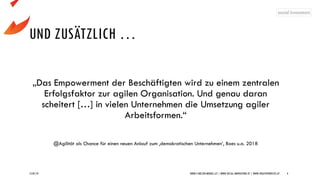 UND ZUSÄTZLICH …
„Das Empowerment der Beschäftigten wird zu einem zentralen
Erfolgsfaktor zur agilen Organisation. Und genau daran
scheitert […] in vielen Unternehmen die Umsetzung agiler
Arbeitsformen.“
@Agilität als Chance für einen neuen Anlauf zum ‚demokratischen Unternehmen‘, Boes u.a. 2018
15/07/19 WWW.5-WELTEN-MODELL.AT | WWW.SOCIAL-INNOVATORS.AT | WWW.CREATIVEPROCESS.AT 4
 