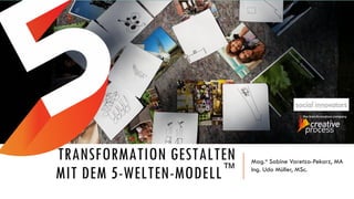 TRANSFORMATION GESTALTEN
MIT DEM 5-WELTEN-MODELL™
Mag.a Sabine Varetza-Pekarz, MA
Ing. Udo Müller, MSc.
 