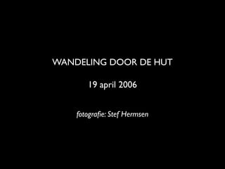 WANDELING DOOR DE HUT

       19 april 2006


    fotograﬁe: Stef Hermsen
 