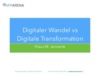 Digitaler Wandel vs Digitale Transformation - Klaus M-Janowitz 25.Mai 2016 mail@klaus-janowitz.de
Klaus M. Janowitz
Digitaler Wandel vs
Digitale Transformation
 