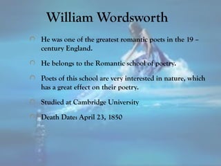 William Wordsworth
He was one of the greatest romantic poets in the 19 –
century England.
He belongs to the Romantic schoo...