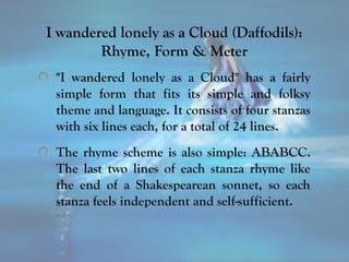 I wandered lonely as a Cloud (Daffodils):
Rhyme, Form & Meter
"I wandered lonely as a Cloud" has a fairly
simple form that...