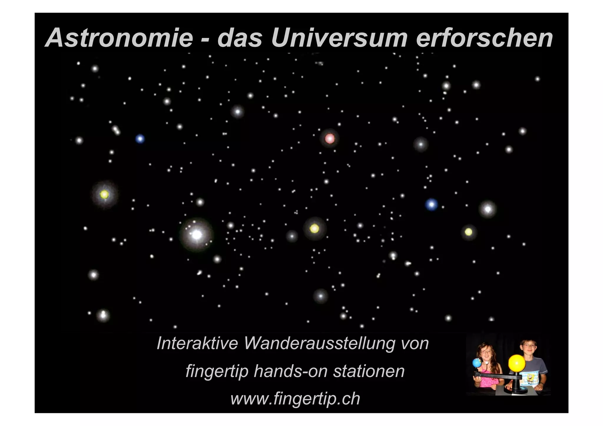 Astronomie - das Universum erforschen
Interaktive Wanderausstellung von
fingertip hands-on stationen
www.fingertip.ch