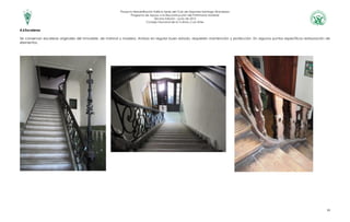 Proyecto Rehabilitación Edificio Sede del Club de Deportes Santiago Wanderers
Programa de Apoyo a la Reconstrucción del Patrimonio Material
Tercera Edición – junio de 2012
Consejo Nacional de la Cultura y Las Artes
10
4.6Escaleras
Se conservan escaleras originales del inmueble, de mármol y madera. Ambas en regular buen estado, requieren mantención y protección. En algunos puntos específicos restauración de
elementos.
 