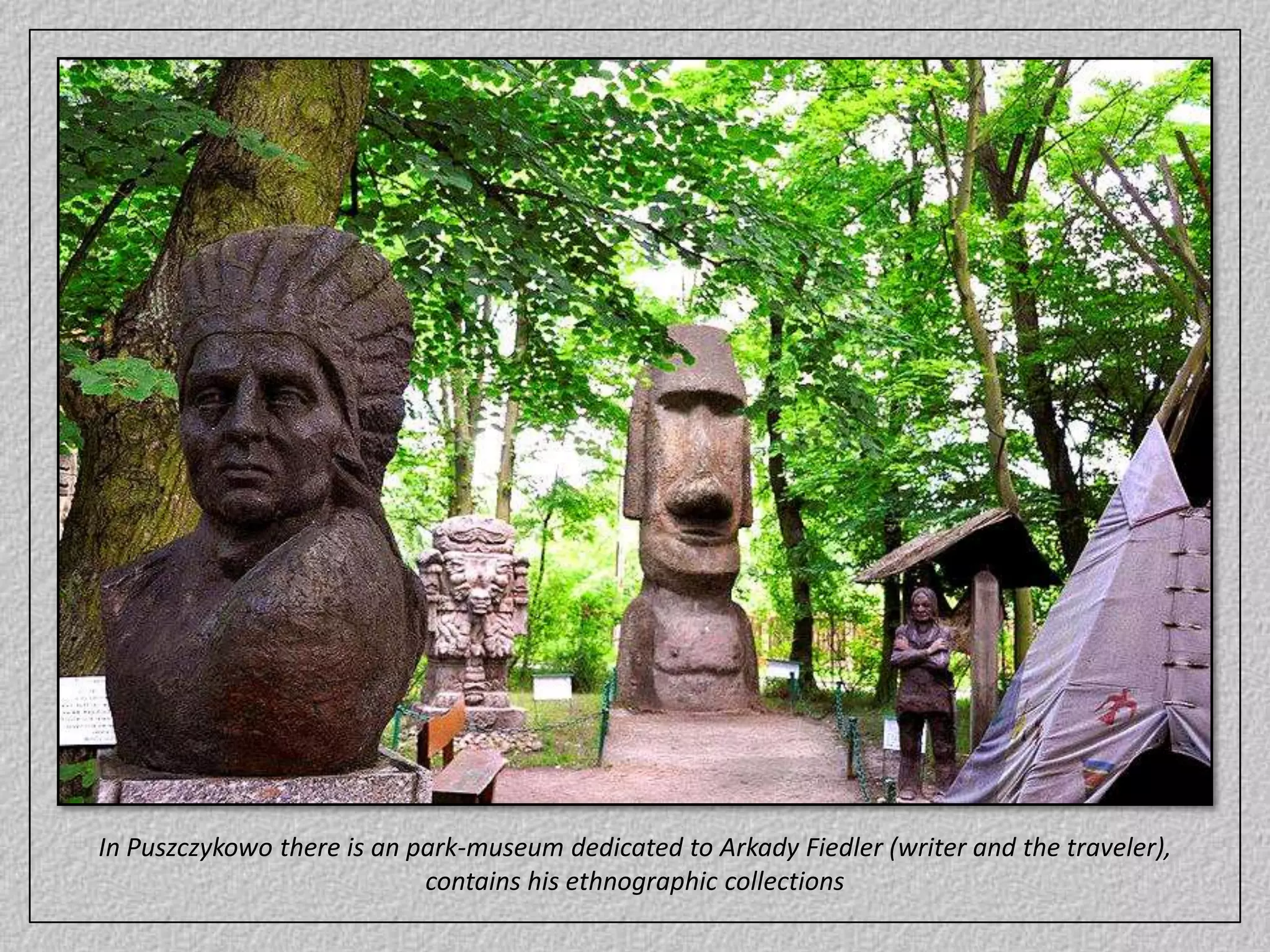 In Puszczykowo there is an park-museum dedicated to Arkady Fiedler (writer and the traveler),contains his ethnographic collections