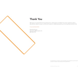 Thank You
We hope you enjoyed this book and found our observations valuable. If you have questions about
Wanderlust, please contact us. We look forward to collaborating with you to bring these trends to life.




Katie Buchmann
kbuchmann@kascope.com
800.930.5793




                                            This presentation is a collection of past and present work by designers around the world
                                            and does not intend to solely represent work by Kaleidoscope.




                                            Wanderlust: 2010 Auto Show                                                            43
 