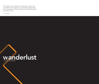 The refusal to rest content, the willingness to risk excess
on behalf of one’s obsessions, is what distinguishes artists
from entertainers, and what makes some artist adventurers
on behalf of us all.

- John Updike




          anderlust
 
