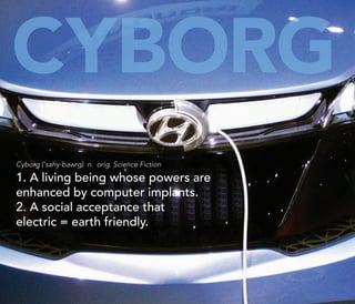 CYborG
Cyborg (‘sahy-bawrg) n. orig. Science Fiction

1. A living being whose powers are
enhanced by computer implants.
2. A social acceptance that
electric = earth friendly.




                                                http://kascope.com/   6
 