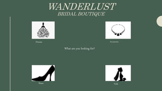 WANDERLUST
BRIDAL BOUTIQUE
What are you looking for?
Dresses Accessories
Shoes Veils
 