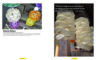 “What you design is an accumulation of
                                                                                                      everything you have seen and done in your
                                                                                                      life previous to that point.” -Tinker Hatfield




Natural Nature
There is a push to resemble the natural forms that surround us every day. It’s a challenging task
to achieve these forms using our man made materials, but if executed properly it can create a great
piece. This is a subtle and elegant way of bringing nature into the home.




                                            38 | Futureganic                                                                   39 | Futureganic
 