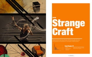 Strange
TREND 3




Craft
Materials like steel and iron evoke the industrial age, where they were
utilized purely for their function. Used in new ways, designers show how
these materials can be repurposed for a more playful, unexpected feeling.

Bold




                                Trend Visuals
                                  Value-Able                        Turning its back on technology and sustainability,
                                                                    Strange Craft quietly offers themes of nostalgia.
                                  Ubiquitous Technology             Unexpected shapes lend an uplifting feel.
                                  Recession Rebound
Subtle                            Green Majority
         Ignore   Embrace




                                               47 | Strange Craft
 