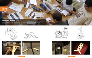 Editorial Tone:

    PARALLEL
    WORLDS


Editorial Tone:



  I SPY
Editorial Tone:



 RANT
   Designer Vision
   Designers tend to see things a little differently than the rest of the world, often finding humor in
Editorial Tone:



HACK
   something that might not seem funny at first glance. As a team, we had some fun sketching what we saw
   in our minds when we looked at certain pieces from the show.




Editorial Tone:


SIMILITUDE




        “How much muscle does this table really need                       “Dont slip!”                    “Remember these two?!”                        “What’s up Doc?”
                to hold a sheet of glass?”




                                                 60 | Strange Craft                                                                 61 | Strange Craft
 