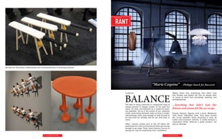 Editorial Tone:



                                                                                   I SPY
                                                                                 Editorial Tone:



                                                                                  RANT
                                                                                 Editorial Tone:



                                                                                 HACK
                                                                                 Editorial Tone:


                                                                                 SIMILITUDE

Quirky but functional combinations and reinterpretations of existing products.




                                                                                                                                   “Marie Coquine”                         -Philippe Starck for Baccarat

                                                                                                   A plea for                                                 Maybe that’s why something that didn’t look



                                                                                                   BALANCE
                                                                                                                                                              like flotsam and jetsam felt like an escape after
                                                                                                                                                              10 hours of show floor pounding, chatting, and
                                                                                                                                                              photographing.

                                                                                                   The idea of using materials in unexpected ways is          ...Something that didn’t look like
                                                                                                   always present in design trends. In the past few
                                                                                                   years, it’s been overwhelmed by a waste-not-want-          flotsam and jetsam felt like an escape
                                                                                                   not aesthetic. It’s as if the sound of our collective
                                                                                                   credit cards being declined woke us from a create-         Finally, balance. Dignity with a wink. Modernity
                                                                                                   and-consume coma long enough to look around at             with warm referential nods. This piece evolves
                                                                                                   all this stuff we already had for the first time in        the re-use aesthetic while divorcing it from its
                                                                                                   years.                                                     initial anti-consumer motives. It works because a
                                                                                                                                                              consumer’s dollar deserves a great product, not
                                                                                                   Often, reactive trends tend to fall off before the         just an ideology.
                                                                                                   passionate but niche armies behind them get strong
                                                                                                   enough to go mass. Their value however, can be in
                                                                                                   paving the way for something more considered.

                                          74 | Curated Curiosities                                                                              75 | Curated Curiosities
 