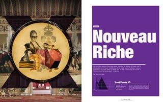 Nouveau
TREND 5




Riche
The past few seasons have been about restraint. A display of wealth was a
distasteful tell of your indifference to a sober state of affairs. Luxury,
however, is a tough habit to break and we see it returning now with a
referential nod to excess past... long past.

Let them eat cake.

Bold




                                 Trend Visuals
                                   Value-Able                  Economy be damned, logic is tedious and careful choices
                                                               are just too restraining. It’s as if our deeply repressed
                                   Ubiquitous Technology       desires for opulence ﬁnally broke free of the shackles of
                                   Recession Rebound           common sense. Interesting that Portugal, in the midst of
                                                               their own widely publicized ﬁnancial crisis, should lead
Subtle                             Green Majority              the way here.
         Ignore      Embrace




                                                77 | Nouveau Riche
 