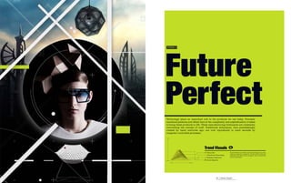 Future
TREND 6




Perfect
Technology plays an important role in the products we use today. Precisely
machined patterns and detail hint at the complexity and sophistication it takes
to bring these products to life. These manufacturing techniques are constantly
reinventing the concept of craft. Traditional techniques, once painstakingly
created by hand centuries ago, are now reproduced in mere seconds by
computer controlled processes.

Bold




                                  Trend Visuals
                                   Value-Able                   Future Perfect is a reaction to the technology in our lives;
                                                                either strongly for or against it. It's about the two faces of
                                   Ubiquitous Technology        perfection; the kind we can program, and the kind that
                                   Recession Rebound            can't be duplicated.

Subtle                             Green Majority
         Ignore    Embrace




                                                93 | Future Perfect
 