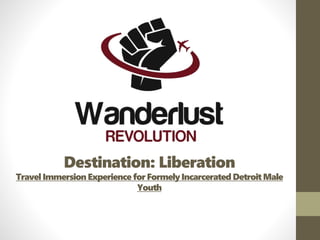 Destination: Liberation
Travel Immersion Experience for Formely Incarcerated Detroit Male
Youth
 