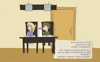 Eva lo buscaría en Tuenti
y a partir de ese día
sus pasos se acompasaron.
Eva, cartagenera, maestra amante de los
niños, y viajera incansable hasta en su piel
-Wanderlust-.
Detallista, romántica, cariñosa y soñadora.
 