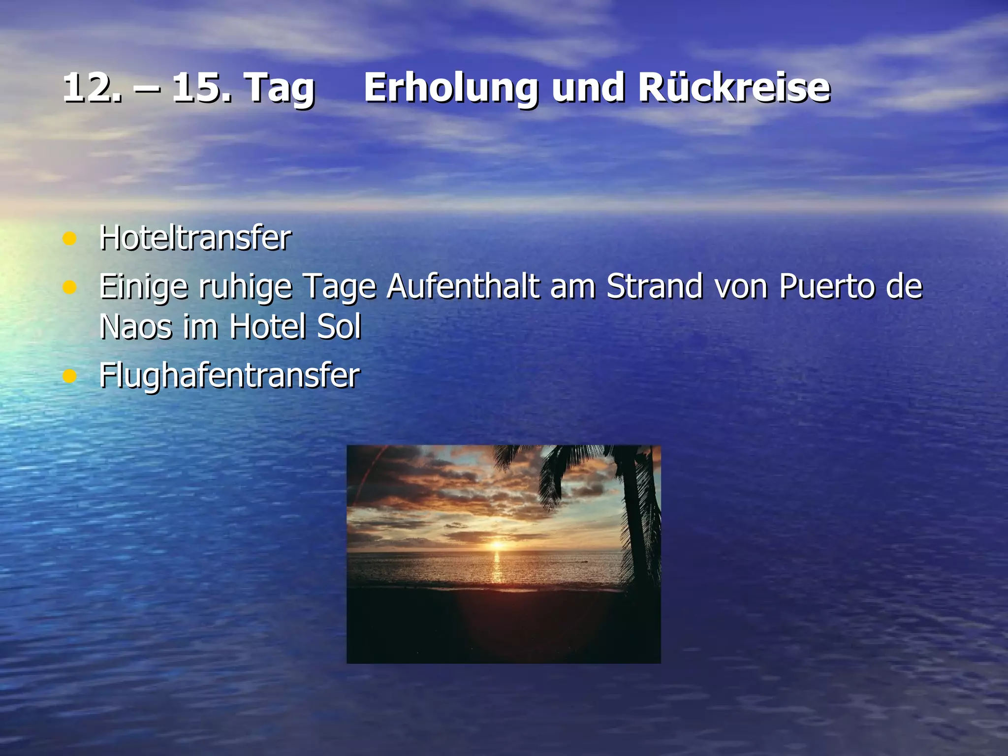 12. – 15. Tag Erholung und Rückreise Hoteltransfer  Einige ruhige Tage Aufenthalt am Strand von Puerto de Naos im Hotel Sol Flughafentransfer 