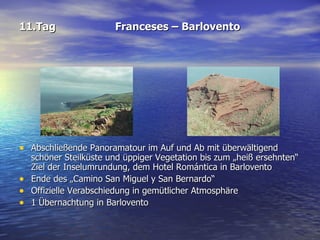 11.Tag Franceses – Barlovento Abschließende Panoramatour im Auf und Ab mit überwältigend schöner Steilküste und üppiger Vegetation bis zum „heiß ersehnten“ Ziel der Inselumrundung, dem Hotel Romántica in Barlovento  Ende des „Camino San Miguel y San Bernardo“ Offizielle Verabschiedung in gemütlicher Atmosphäre  1 Übernachtung in Barlovento 