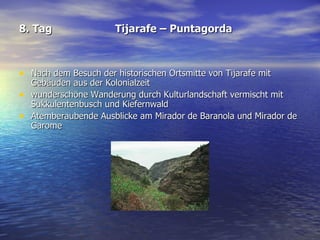 8. Tag Tijarafe – Puntagorda Nach dem Besuch der historischen Ortsmitte von Tijarafe mit Gebäuden aus der Kolonialzeit wunderschöne Wanderung durch Kulturlandschaft vermischt mit Sukkulentenbusch und Kiefernwald  Atemberaubende Ausblicke am Mirador de Baranola und Mirador de Garome 