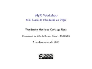LTEX Workshop
            A
                               A
   Mini Curso de Introdução ao LTEX


   Wanderson Henrique Camargo Rosa

Universidade do Vale do Rio dos Sinos  UNISINOS
          7 de dezembro de 2010
 