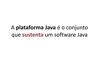 A plataforma Java é o conjunto que sustenta um software Java