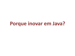 Porque inovar em Java?