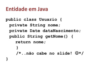 Entidade em Javapublic class Usuario {private String nome;private Date dataNascimento;public String getNome() {	return nome;   }   /*..não cabe no slide! */}