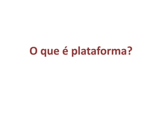 O que é plataforma?