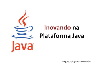 Inovando na Plataforma Java Eteg Tecnologia da Informação 