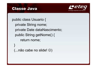 Classe Java

public class Usuario {
  private String nome;
  private Date dataNascimento;
  public String getNome() {
      return nome;
 }
 (...não cabe no slide! ☺)
 